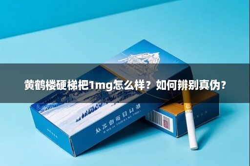 黄鹤楼硬梯杷1mg怎么样？如何辨别真伪？