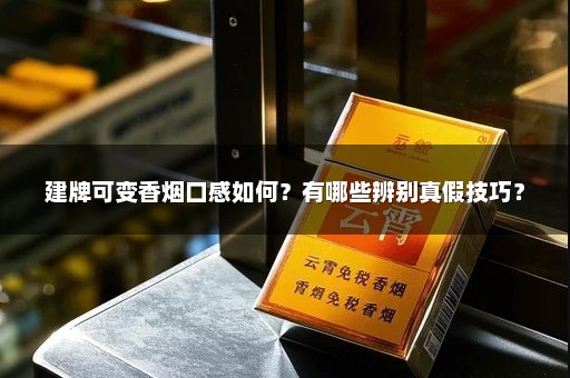 建牌可变香烟口感如何？有哪些辨别真假技巧？