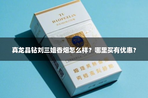 真龙晶钻刘三姐香烟怎么样？哪里买有优惠？